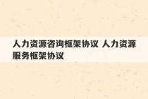 人力资源咨询框架协议 人力资源服务框架协议