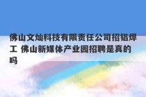 佛山文灿科技有限责任公司招铝焊工 佛山新媒体产业园招聘是真的吗