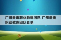 广州拳击职业教练团队 广州拳击职业教练团队名单