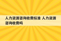 人力资源咨询收费标准 人力资源咨询收费吗