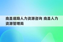 南昌道路人力资源咨询 南昌人力资源管理局