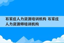 石家庄人力资源培训机构 石家庄人力资源师培训机构