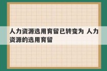 人力资源选用育留已转变为 人力资源的选用育留