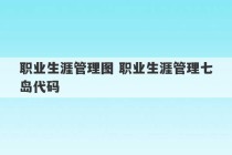 职业生涯管理图 职业生涯管理七岛代码