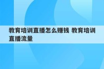 教育培训直播怎么赚钱 教育培训直播流量