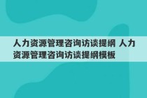 人力资源管理咨询访谈提纲 人力资源管理咨询访谈提纲模板