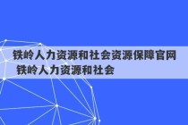 铁岭人力资源和社会资源保障官网 铁岭人力资源和社会