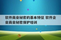 软件商业秘密的基本特征 软件企业商业秘密保护培训