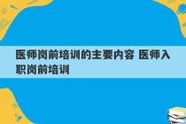 医师岗前培训的主要内容 医师入职岗前培训