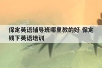 保定英语辅导班哪里教的好 保定线下英语培训