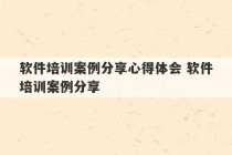 软件培训案例分享心得体会 软件培训案例分享