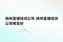 扬州直播培训公司 扬州直播培训公司哪家好