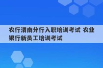 农行渭南分行入职培训考试 农业银行新员工培训考试