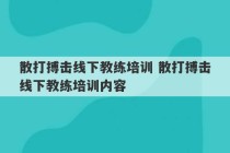 散打搏击线下教练培训 散打搏击线下教练培训内容