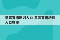 童装直播培训入口 童装直播培训入口在哪