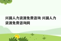 兴国人力资源免费咨询 兴国人力资源免费咨询网