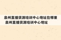 泉州直播货源培训中心地址在哪里 泉州直播货源培训中心地址