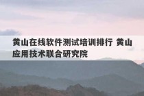 黄山在线软件测试培训排行 黄山应用技术联合研究院