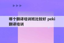 哪个翻译培训班比较好 peki翻译培训