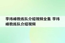 李玮峰教练队介绍视频全集 李玮峰教练队介绍视频