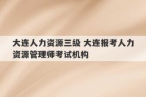 大连人力资源三级 大连报考人力资源管理师考试机构