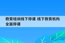 教育培训线下停课 线下教育机构全面停课