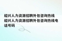 绍兴人力资源招聘外包咨询热线 绍兴人力资源招聘外包咨询热线电话号码