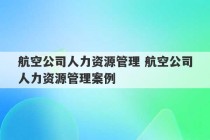 航空公司人力资源管理 航空公司人力资源管理案例