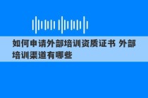 如何申请外部培训资质证书 外部培训渠道有哪些