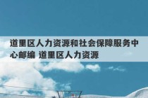 道里区人力资源和社会保障服务中心邮编 道里区人力资源