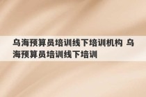 乌海预算员培训线下培训机构 乌海预算员培训线下培训