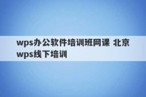 wps办公软件培训班网课 北京wps线下培训