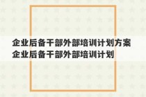 企业后备干部外部培训计划方案 企业后备干部外部培训计划