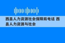 西昌人力资源社会保障局电话 西昌人力资源与社会