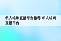 私人培训直播平台推荐 私人培训直播平台