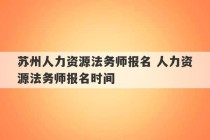 苏州人力资源法务师报名 人力资源法务师报名时间