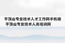 平顶山专业技术人才工作网手机端 平顶山专业技术人员培训网