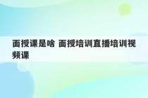 面授课是啥 面授培训直播培训视频课