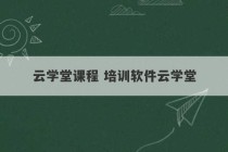 云学堂课程 培训软件云学堂