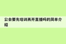 公会要先培训再开直播吗的简单介绍