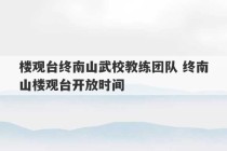 楼观台终南山武校教练团队 终南山楼观台开放时间