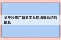 关于沙石厂新员工入职培训总结的信息