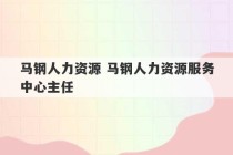 马钢人力资源 马钢人力资源服务中心主任