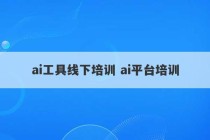 ai工具线下培训 ai平台培训