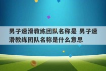 男子速滑教练团队名称是 男子速滑教练团队名称是什么意思