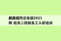 航天二院总体部2023
校园招聘 航天二院新员工入职培训