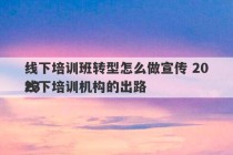 线下培训班转型怎么做宣传 2023
线下培训机构的出路