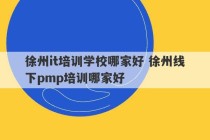 徐州it培训学校哪家好 徐州线下pmp培训哪家好