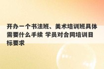 开办一个书法班、美术培训班具体需要什么手续 学员对合同培训目标要求