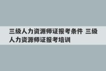 三级人力资源师证报考条件 三级人力资源师证报考培训